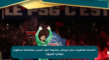 «صدمة جماهير» سان جيرمان دوناروما كيف تسبب بمهاجمة أسطورة إيطاليا للفريق؟